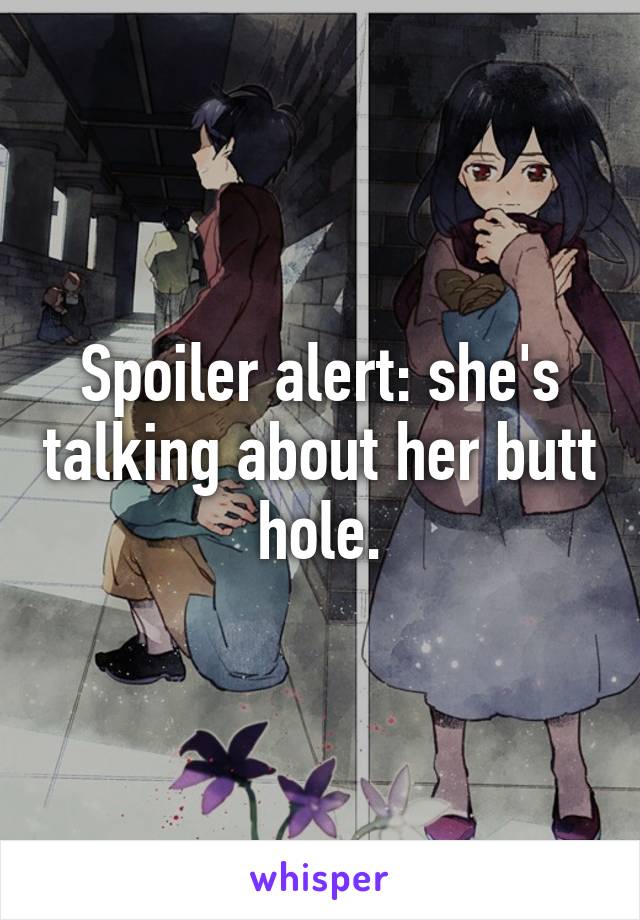 Spoiler alert: she's talking about her butt hole.