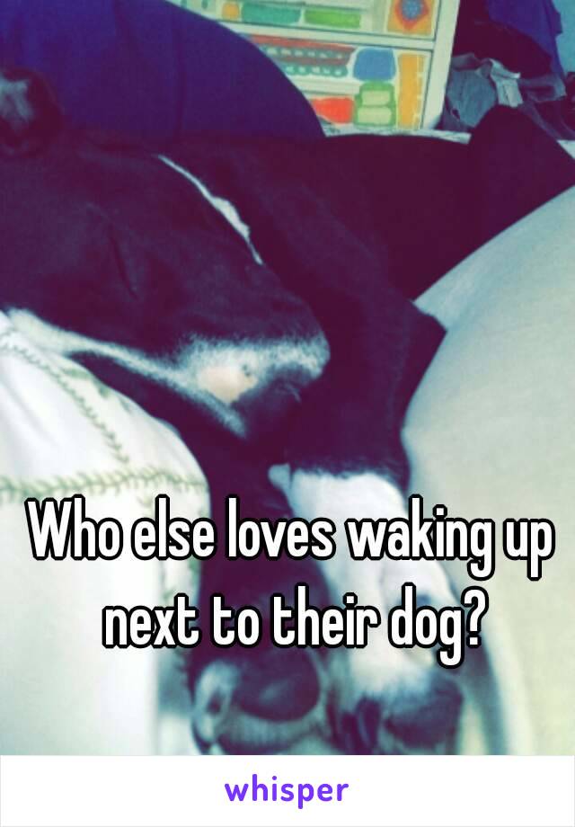 Who else loves waking up next to their dog?