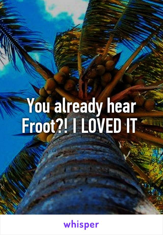 You already hear Froot?! I LOVED IT 