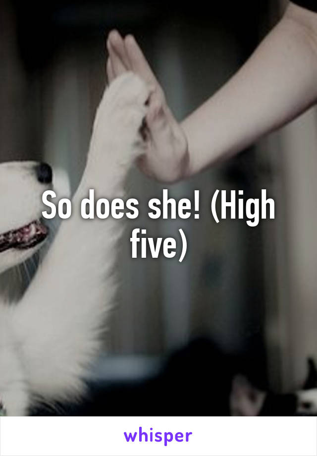 So does she! (High five)