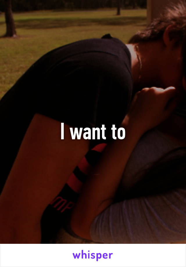 I want to