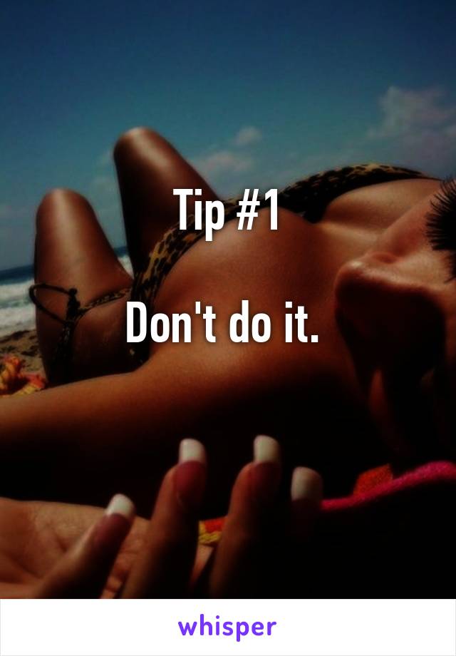 Tip #1

Don't do it. 

