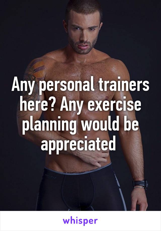 Any personal trainers here? Any exercise planning would be appreciated 