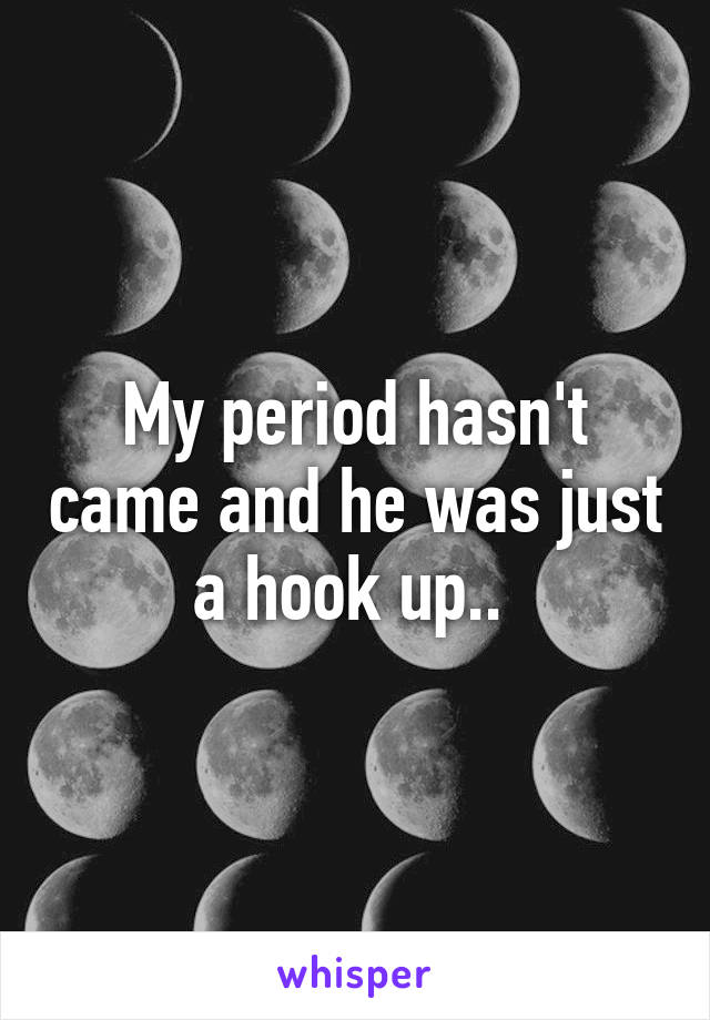 My period hasn't came and he was just a hook up.. 