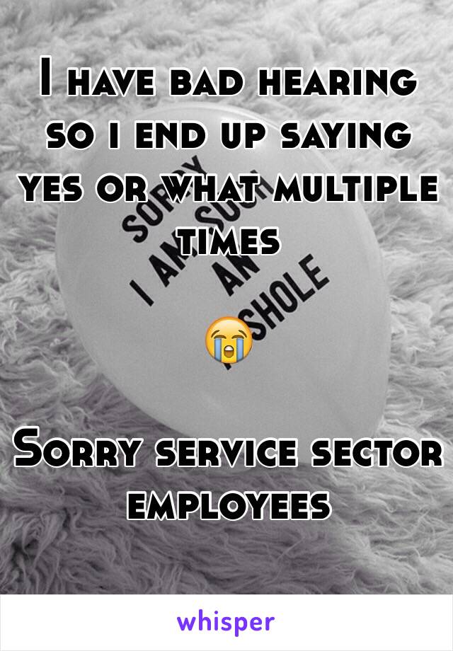  I have bad hearing so i end up saying yes or what multiple times

😭

Sorry service sector employees