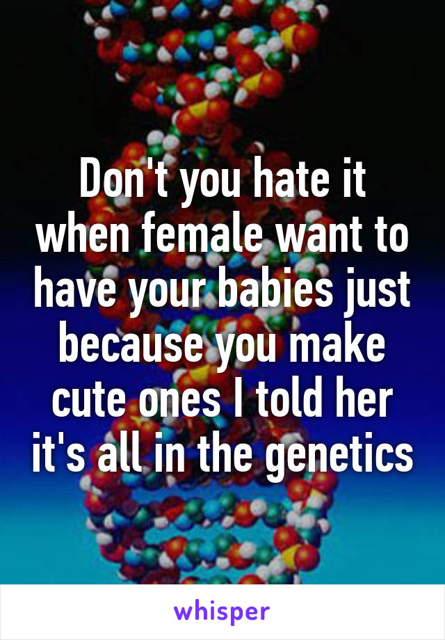 Don't you hate it when female want to have your babies just because you make cute ones I told her it's all in the genetics