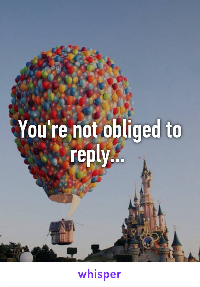 You're not obliged to reply... 