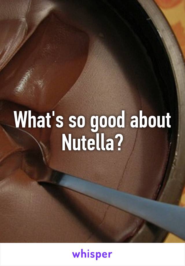 What's so good about Nutella?