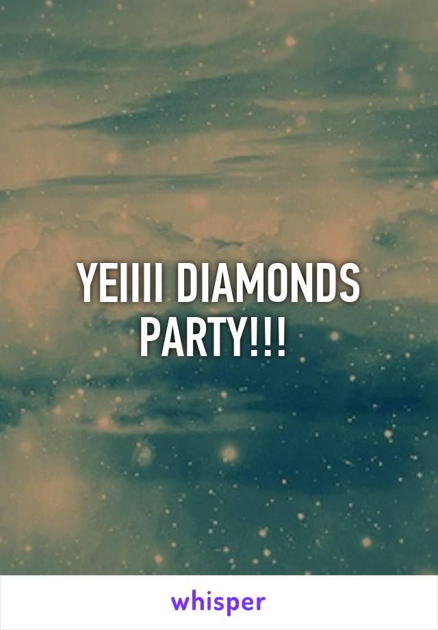 YEIIII DIAMONDS PARTY!!! 