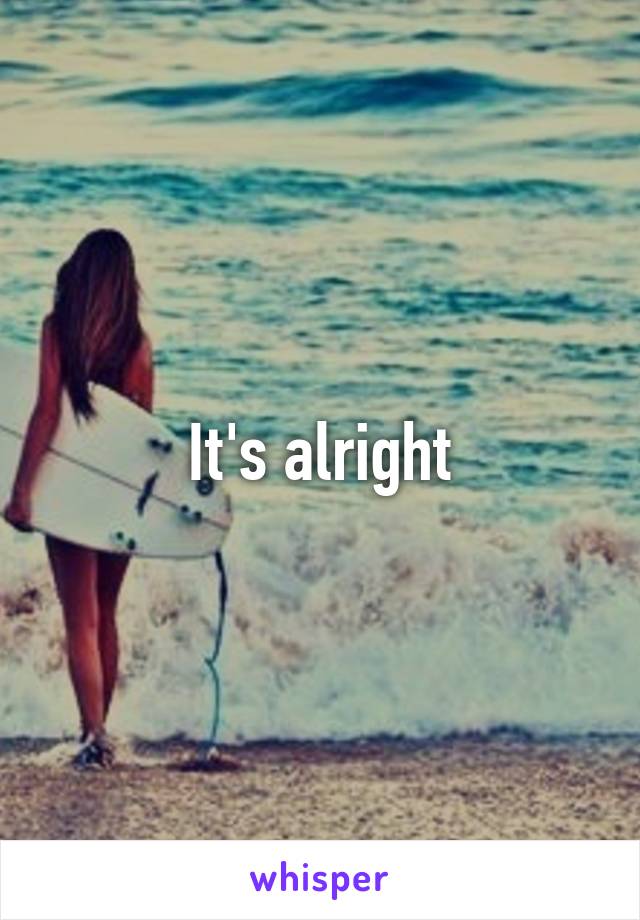 It's alright