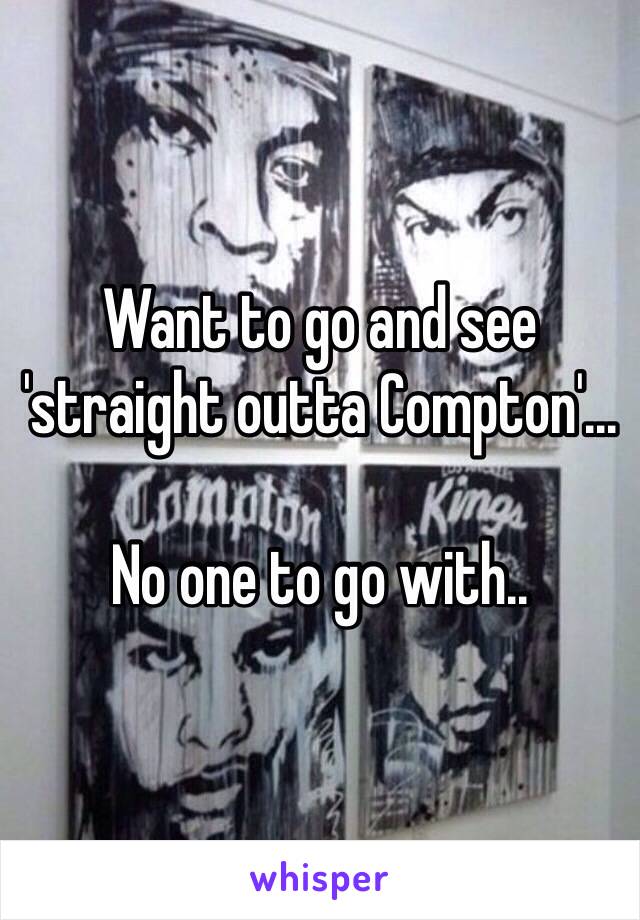 Want to go and see 'straight outta Compton'...

No one to go with..