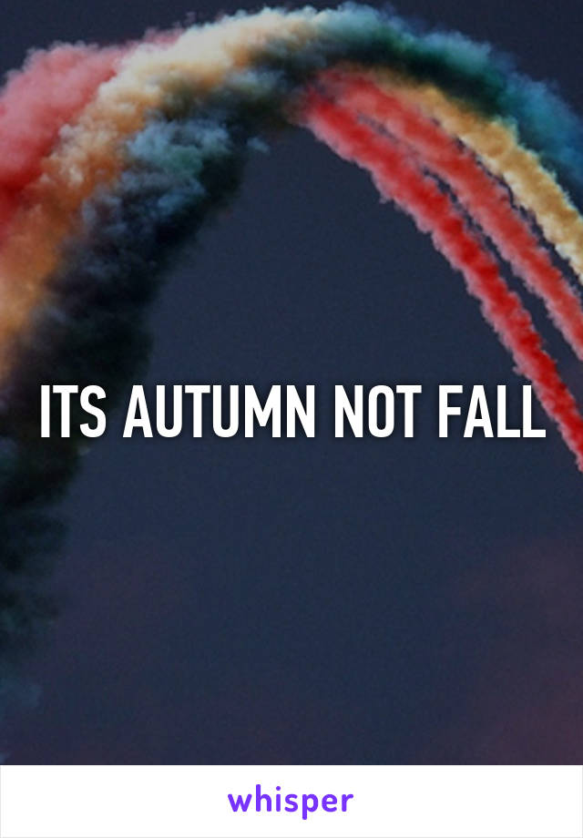 ITS AUTUMN NOT FALL