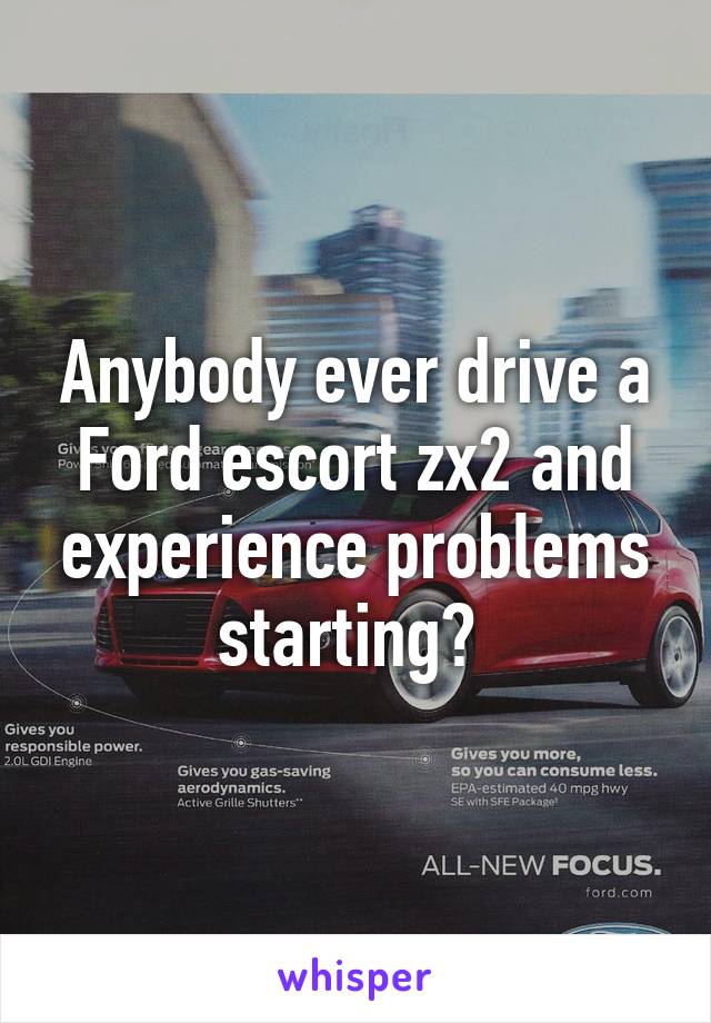 Anybody ever drive a Ford escort zx2 and experience problems starting? 