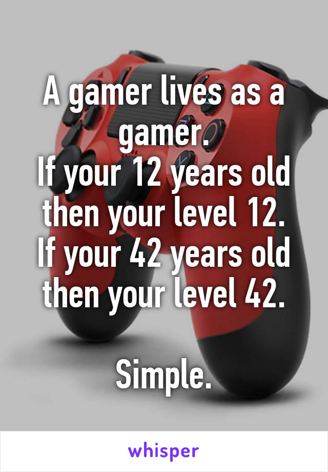 A gamer lives as a gamer.
If your 12 years old then your level 12.
If your 42 years old then your level 42.

Simple.