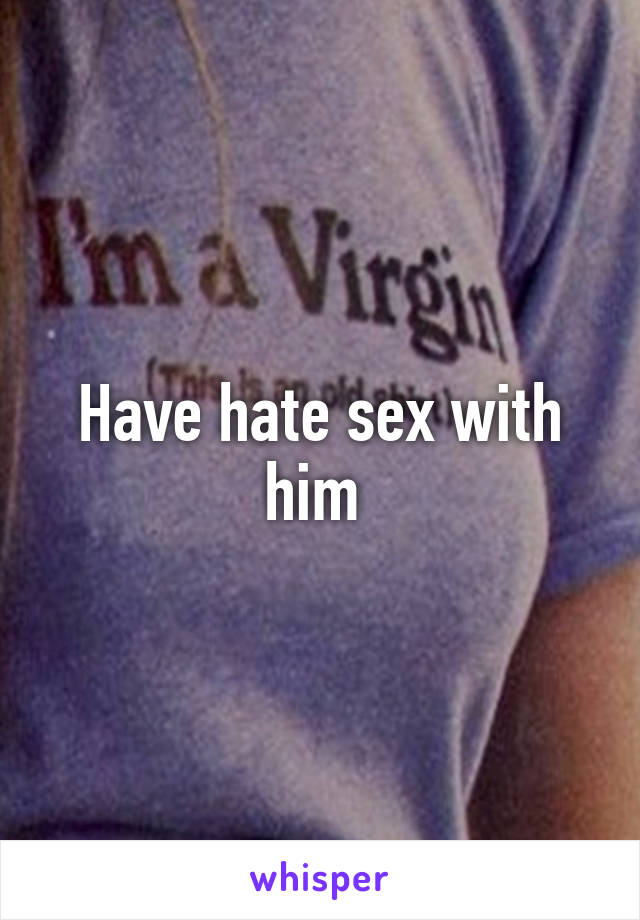 Have hate sex with him 