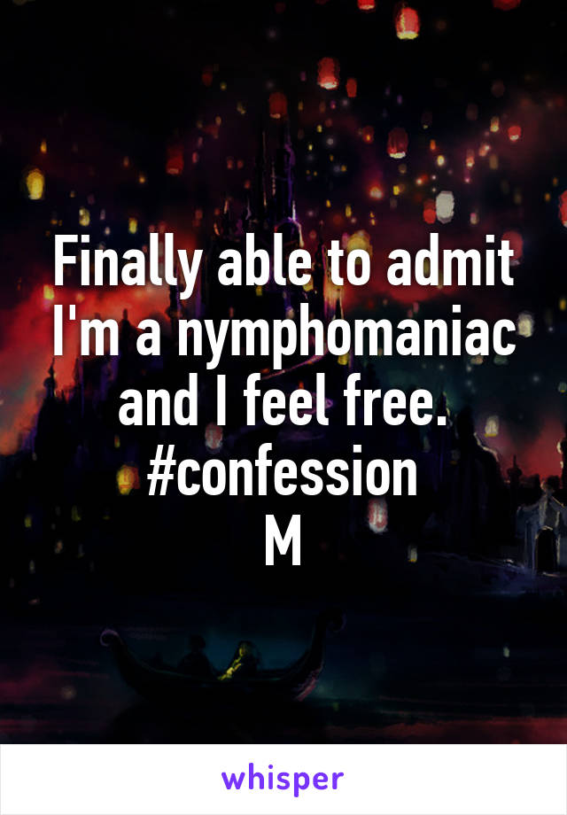 Finally able to admit I'm a nymphomaniac and I feel free. #confession
M