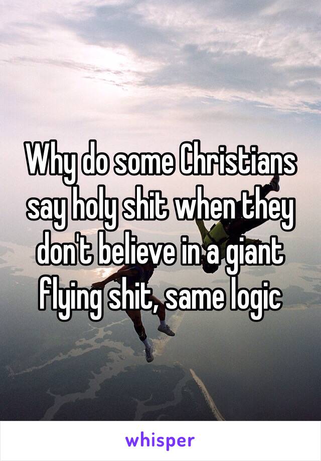 Why do some Christians say holy shit when they don't believe in a giant flying shit, same logic