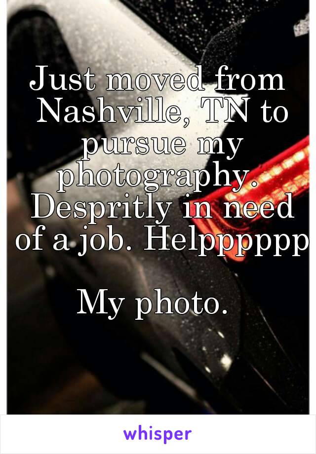 Just moved from Nashville, TN to pursue my photography.  Despritly in need of a job. Helpppppp

My photo. 