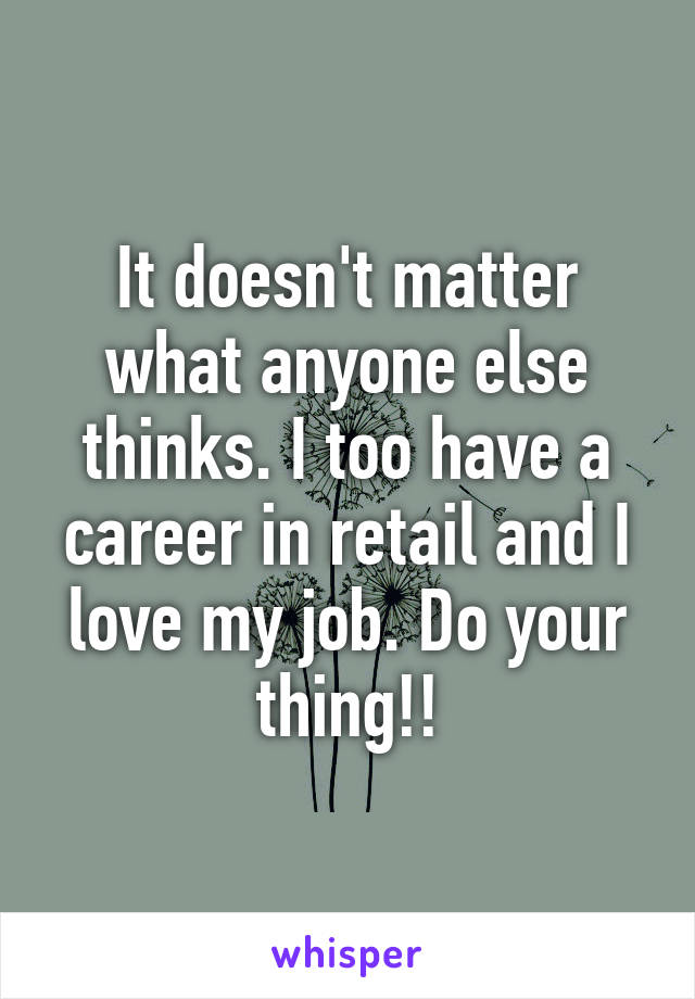 It doesn't matter what anyone else thinks. I too have a career in retail and I love my job. Do your thing!!