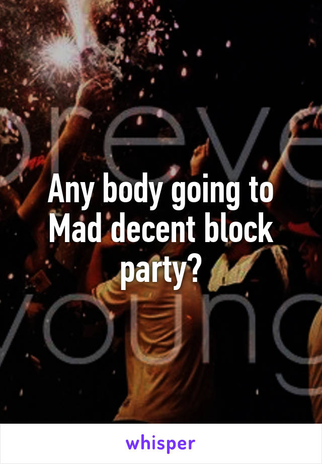 Any body going to Mad decent block party?