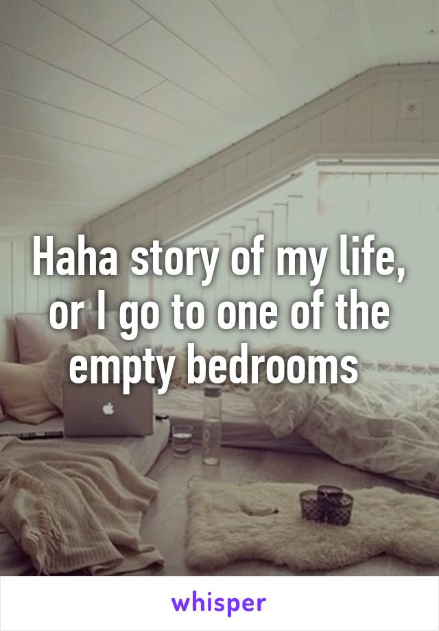Haha story of my life, or I go to one of the empty bedrooms 