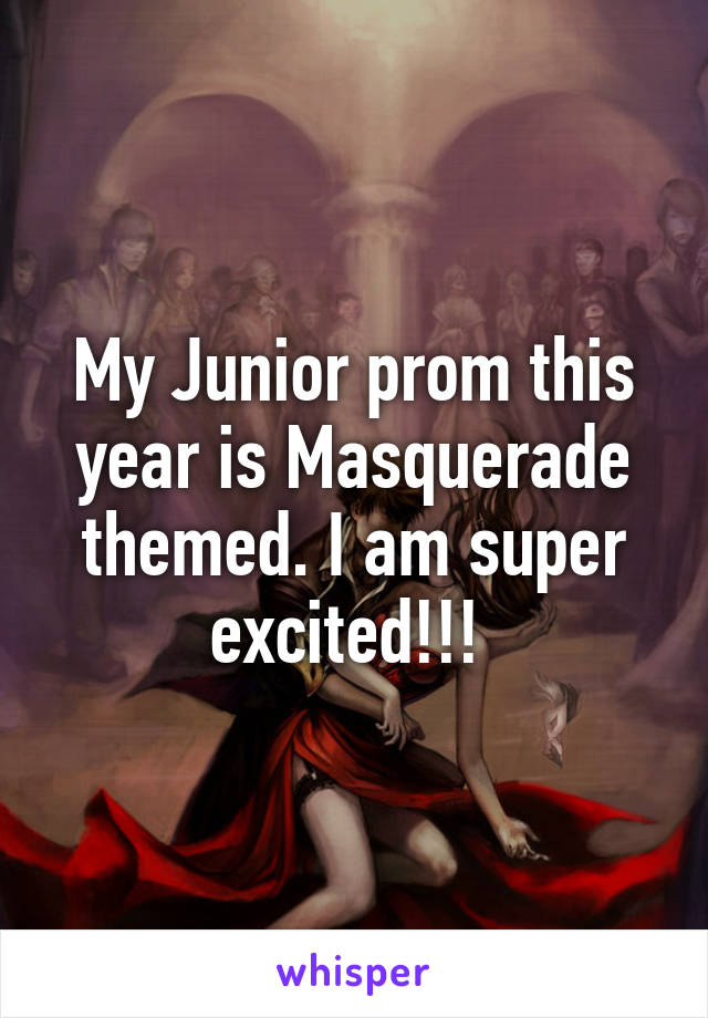 My Junior prom this year is Masquerade themed. I am super excited!!! 