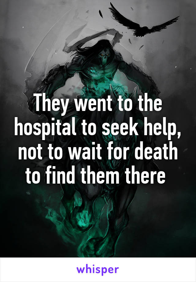 They went to the hospital to seek help, not to wait for death to find them there 