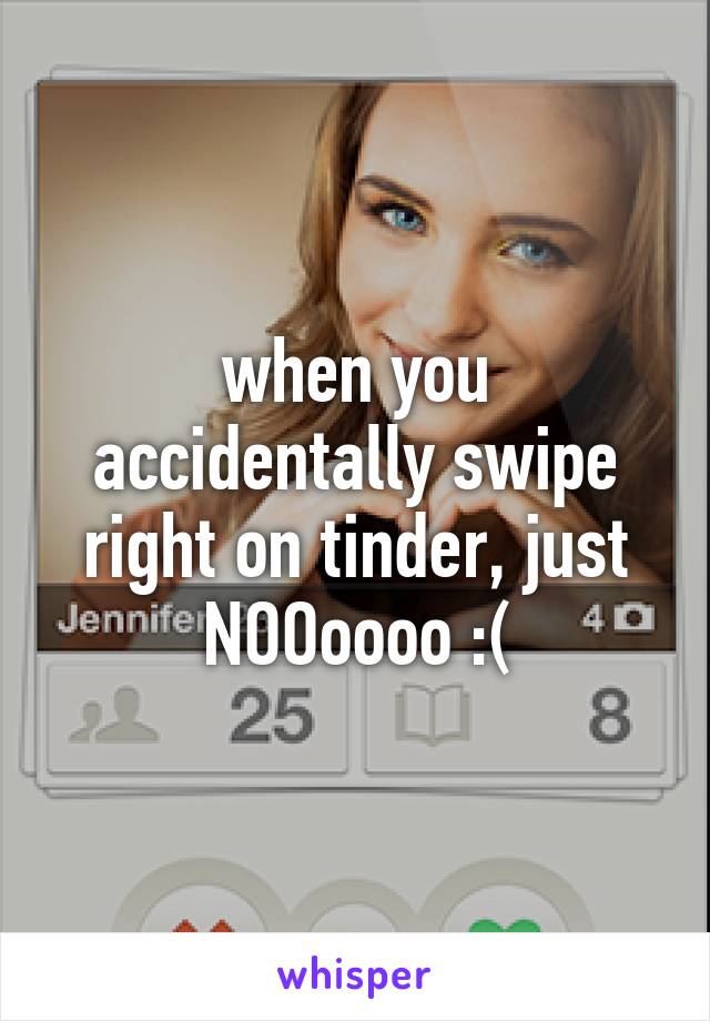 when you accidentally swipe right on tinder, just NOOoooo :(
