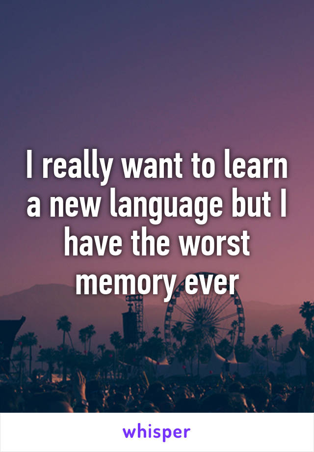 I really want to learn a new language but I have the worst memory ever