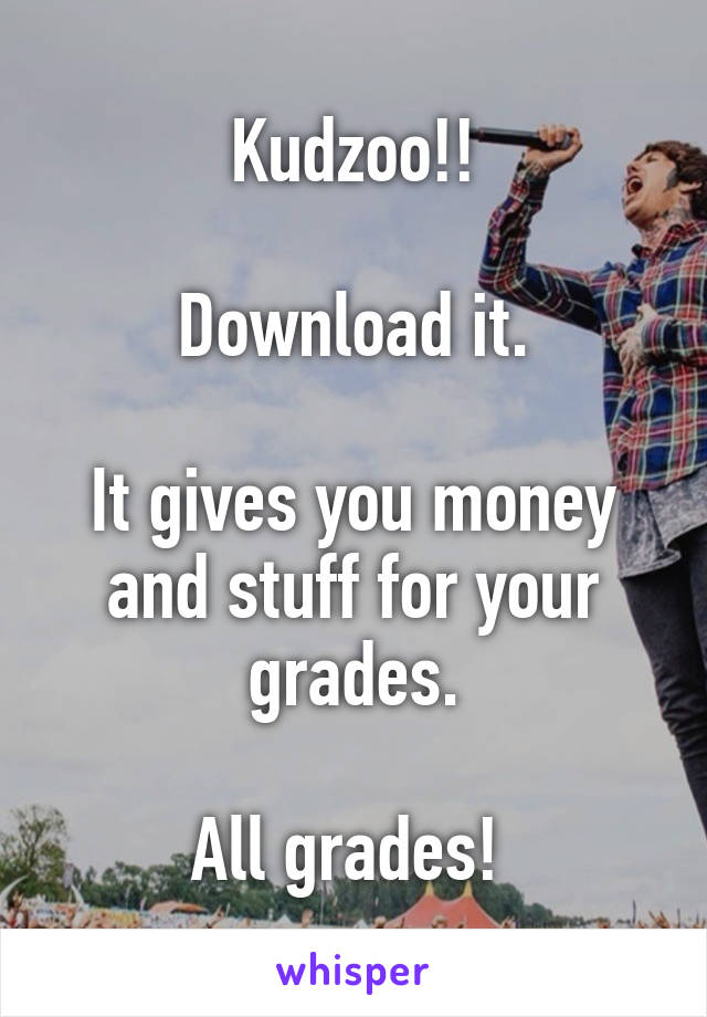 Kudzoo!!

Download it.

It gives you money and stuff for your grades.

All grades! 