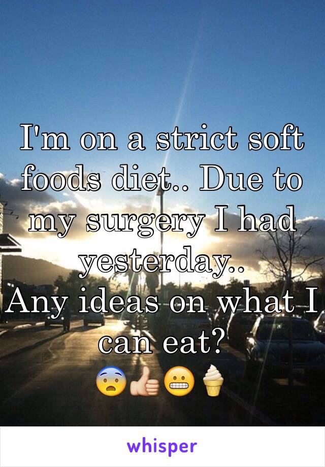 I'm on a strict soft foods diet.. Due to my surgery I had yesterday.. 
Any ideas on what I can eat?
😨👍😬🍦