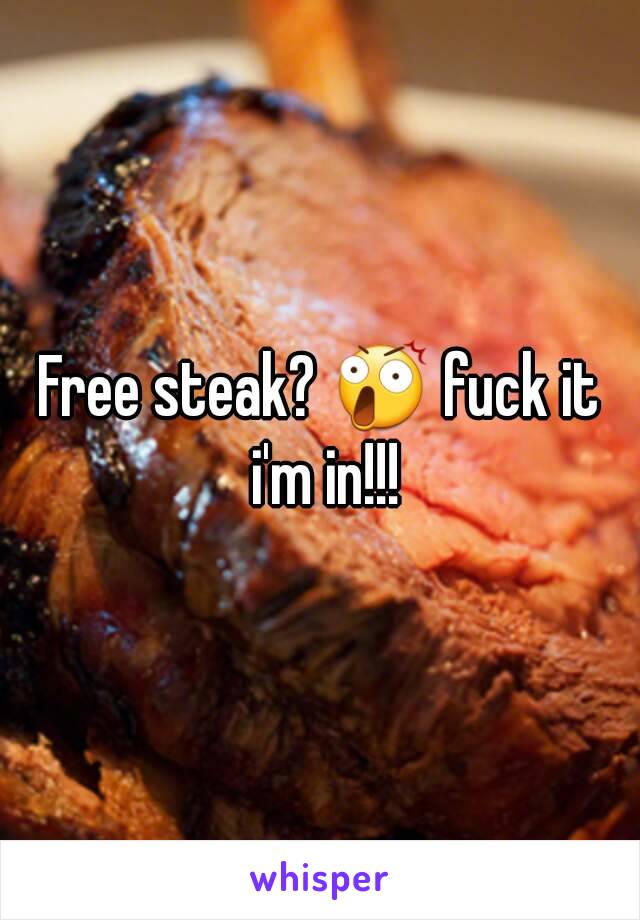 Free steak? 😲 fuck it i'm in!!!