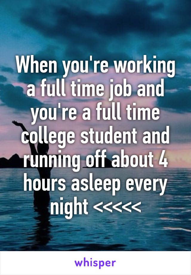 When you're working a full time job and you're a full time college student and running off about 4 hours asleep every night <<<<<