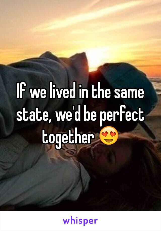 If we lived in the same state, we'd be perfect together 😍