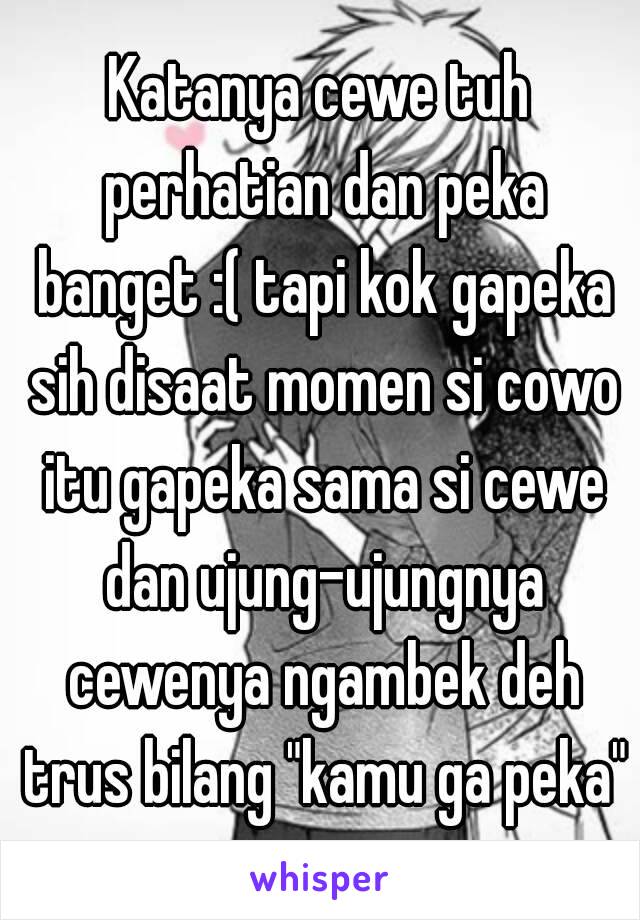 Katanya cewe tuh perhatian dan peka banget :( tapi kok gapeka sih disaat momen si cowo itu gapeka sama si cewe dan ujung-ujungnya cewenya ngambek deh trus bilang "kamu ga peka"