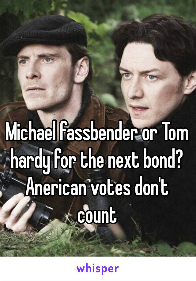 Michael fassbender or Tom hardy for the next bond? Anerican votes don't count