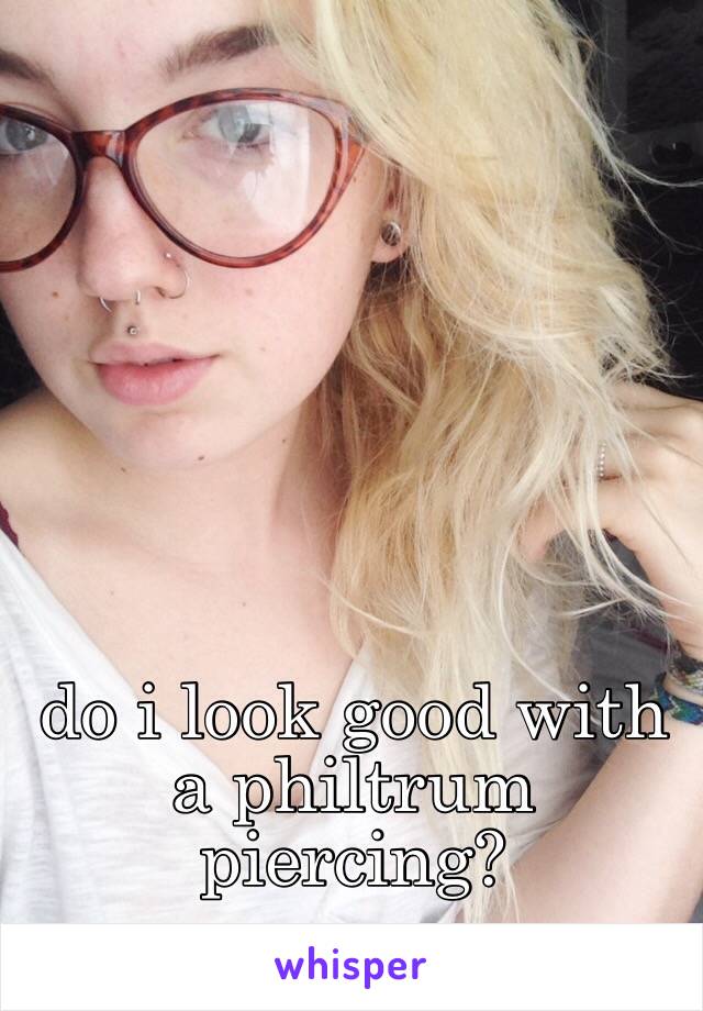 do i look good with a philtrum piercing?