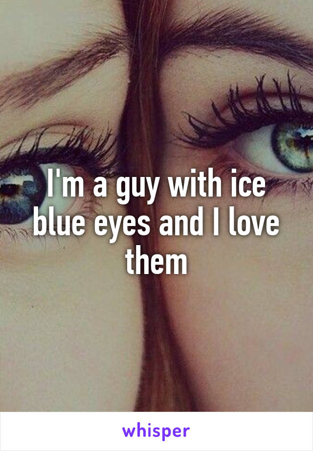 I'm a guy with ice blue eyes and I love them