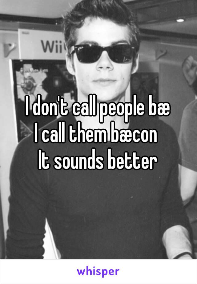 I don't call people bæ
I call them bæcon 
It sounds better