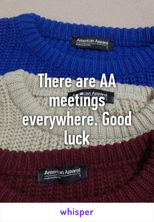 There are AA meetings everywhere. Good luck