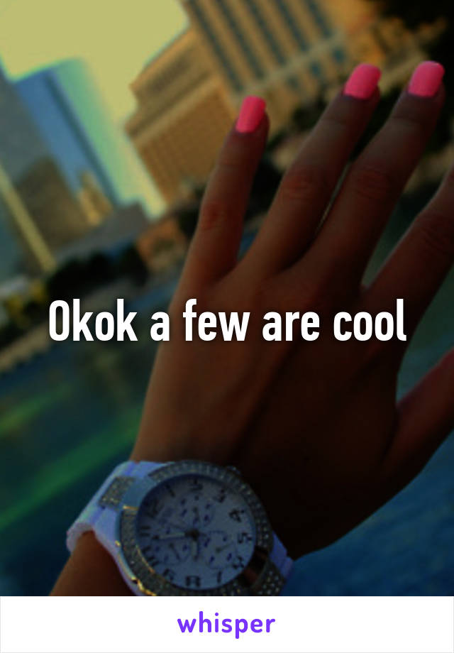 Okok a few are cool