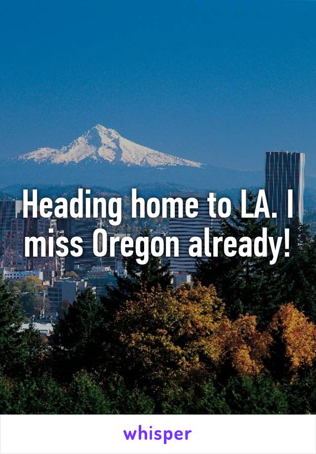 Heading home to LA. I miss Oregon already!