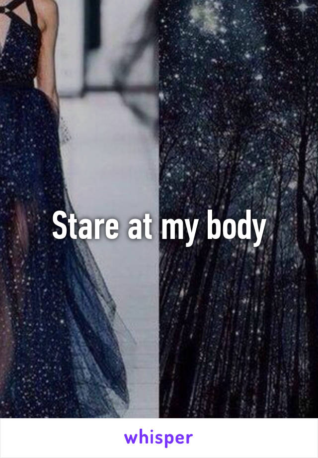 Stare at my body