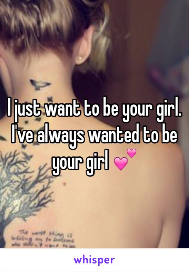 I just want to be your girl. I've always wanted to be your girl 💕