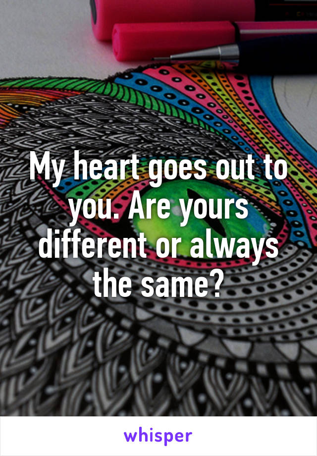 My heart goes out to you. Are yours different or always the same?