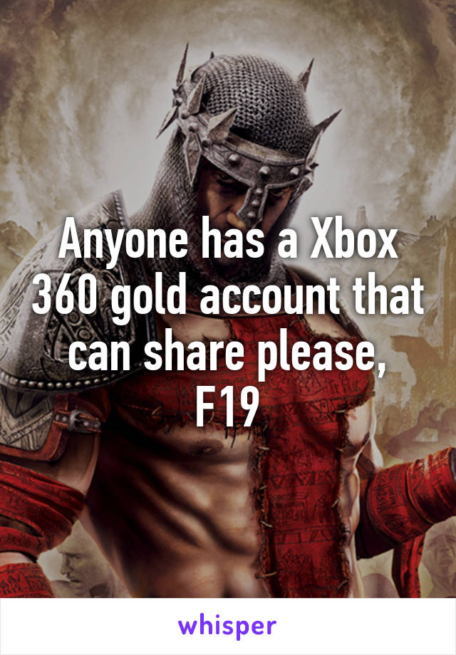 Anyone has a Xbox 360 gold account that can share please, F19