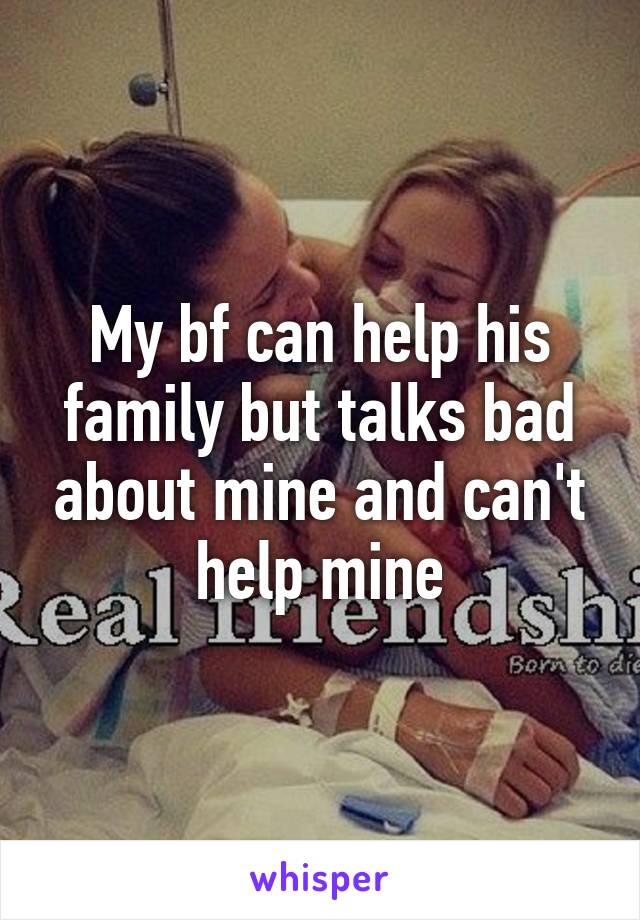 My bf can help his family but talks bad about mine and can't help mine