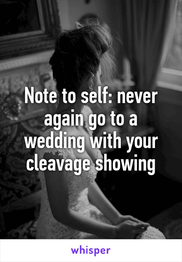 Note to self: never again go to a wedding with your cleavage showing