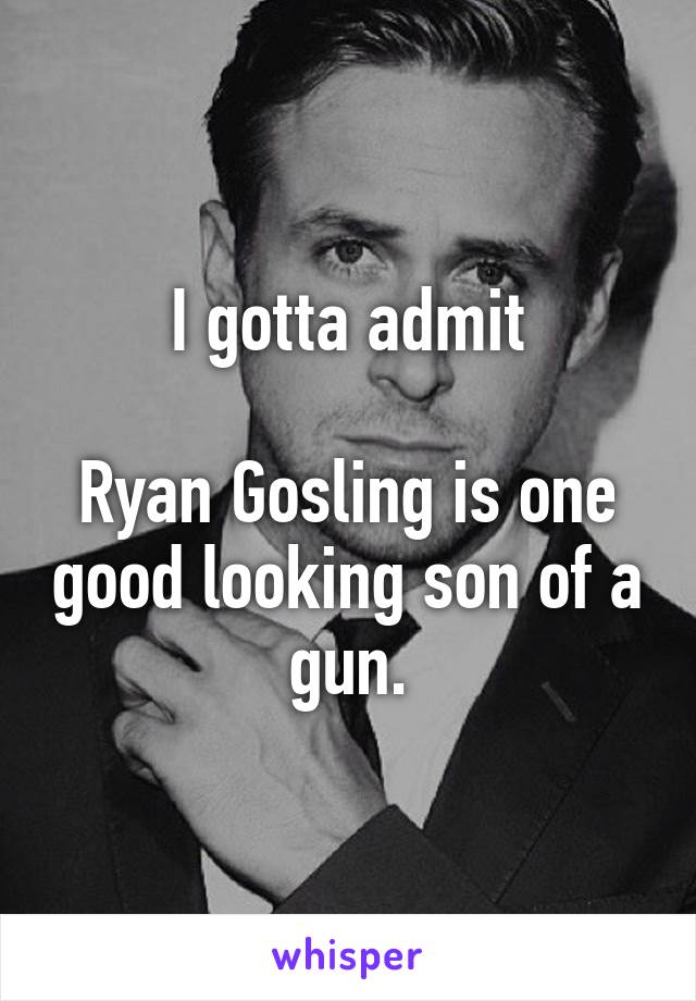 I gotta admit

Ryan Gosling is one good looking son of a gun.