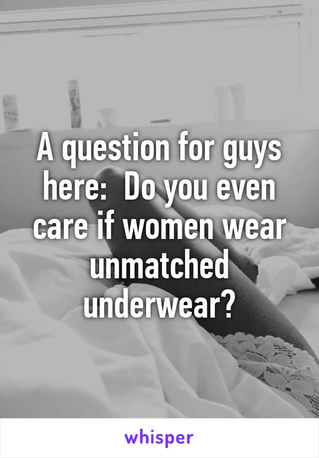 A question for guys here:  Do you even care if women wear unmatched underwear?